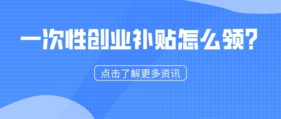 一次性創(chuàng)業(yè)補(bǔ)貼怎么領(lǐng)？1分鐘看懂