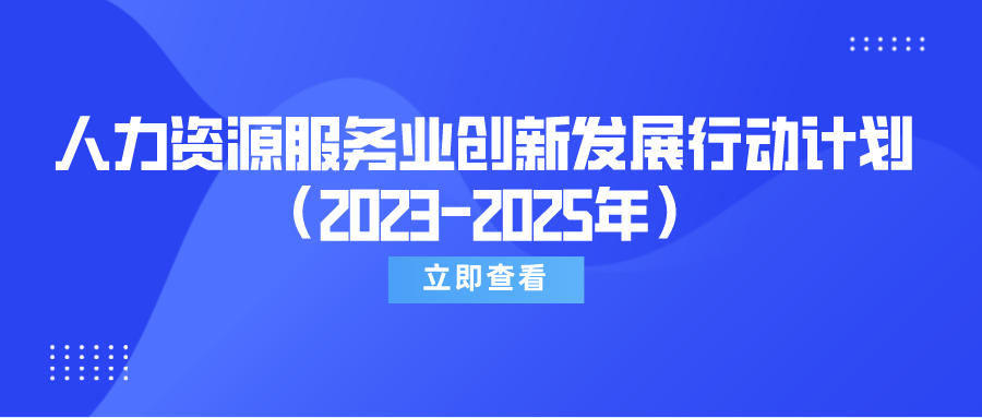 速覽《關(guān)于實施人力資源服務(wù)業(yè)創(chuàng)新發(fā)展行動計劃（2023-2025年）的通知》