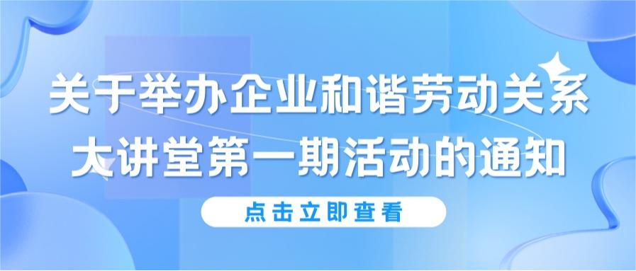 關于舉辦企業(yè)和諧勞動關系大講堂第一期活動的通知